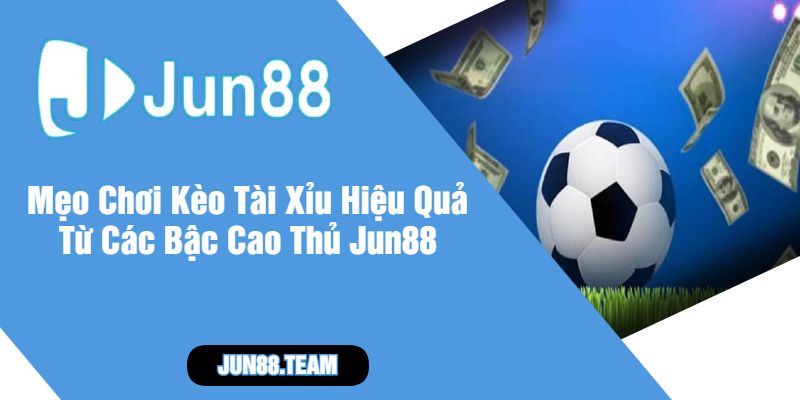 Mẹo Chơi Kèo Tài Xỉu Hiệu Quả Từ Các Bậc Cao Thủ Jun88