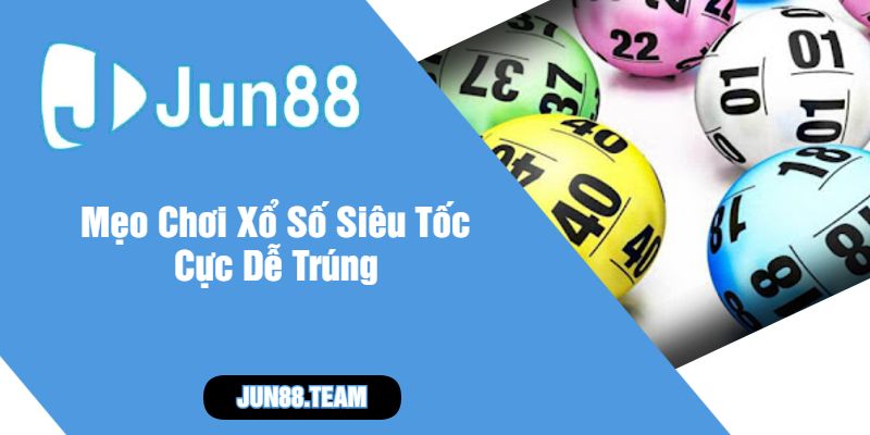 Mẹo Chơi Xổ Số Siêu Tốc Cực Dễ Trúng