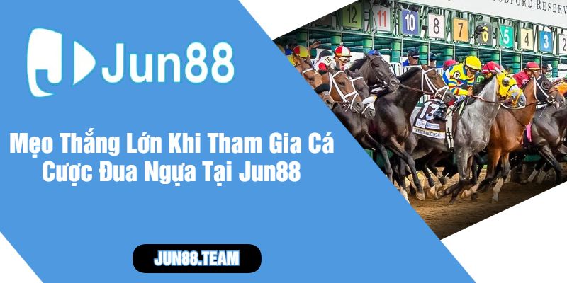 Mẹo Thắng Lớn Khi Tham Gia Cá Cược Đua Ngựa Tại Jun88