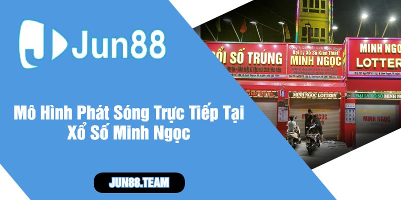 Mô Hình Phát Sóng Trực Tiếp Tại Xổ Số Minh Ngọc