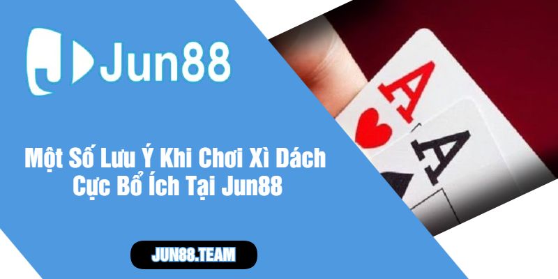 Một Số Lưu Ý Khi Chơi Xì Dách Cực Bổ Ích Tại Jun88