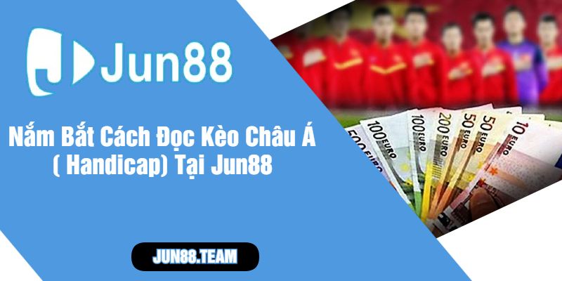 Nắm Bắt Cách Đọc Kèo Châu Á ( Handicap) Tại Jun88