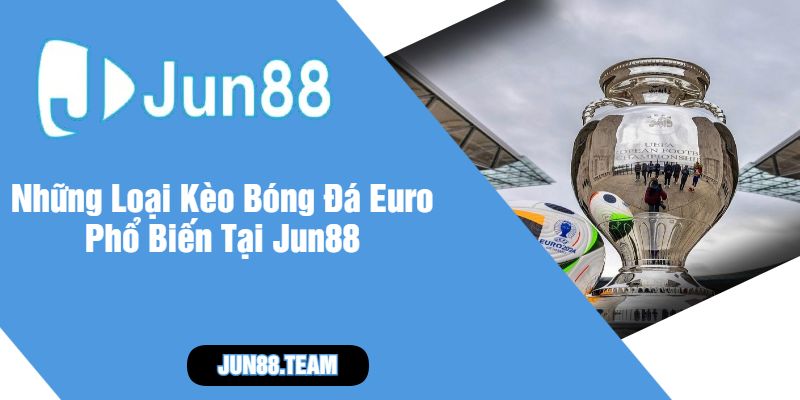 Những Loại Kèo Bóng Đá Euro Phổ Biến Tại Jun88