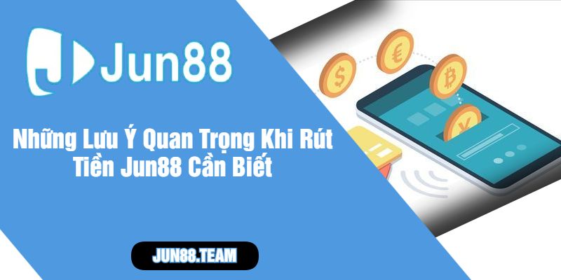 Những Lưu Ý Quan Trọng Khi Rút Tiền Jun88 Cần Biết