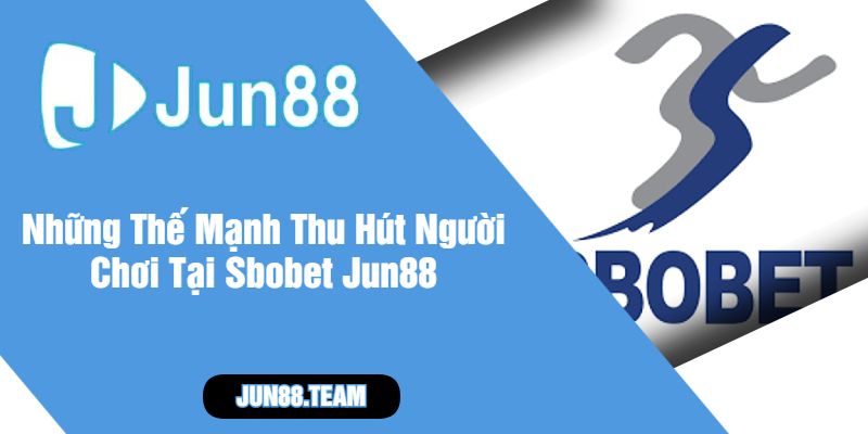 Những Thế Mạnh Thu Hút Người Chơi Tại Sbobet Jun88