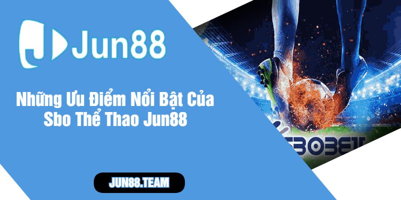 Những Ưu Điểm Nổi Bật Của Sbo Thể Thao Jun88