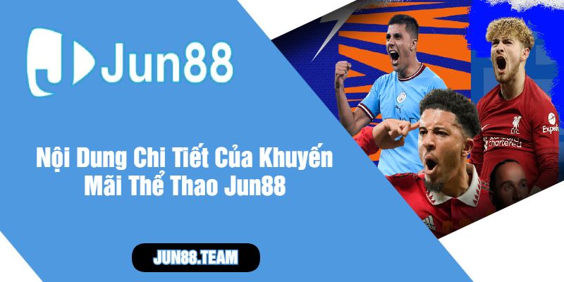 Nội Dung Chi Tiết Của Khuyến Mãi Thể Thao Jun88