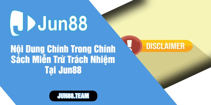 Nội Dung Chính Trong Chính Sách Miễn Trừ Trách Nhiệm Tại Jun88