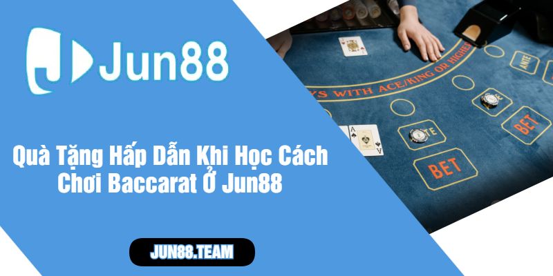 Quà Tặng Hấp Dẫn Khi Học Cách Chơi Baccarat Ở Jun88