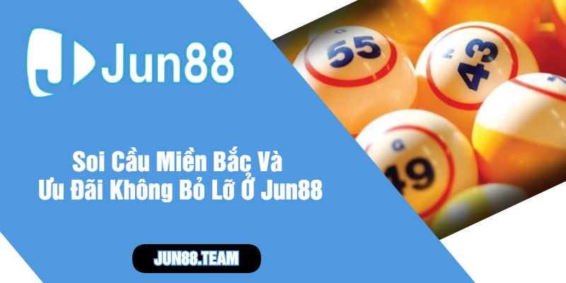 Soi Cầu Miền Bắc Và Ưu Đãi Không Bỏ Lỡ Ở Jun88