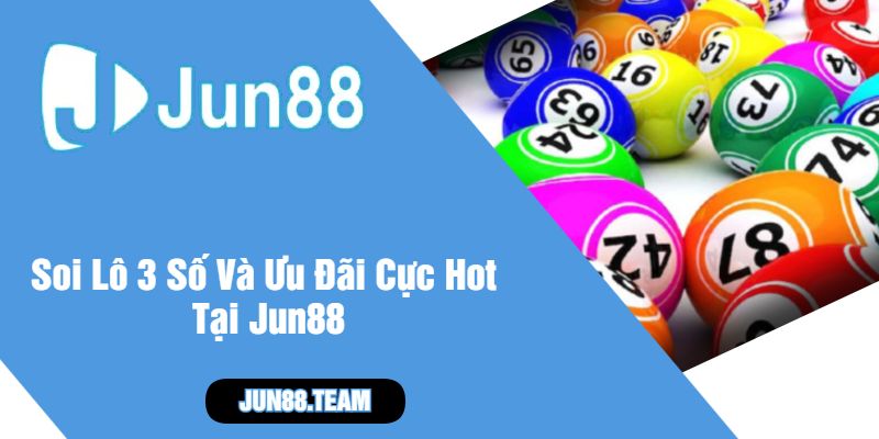 Soi Lô 3 Số Và Ưu Đãi Cực Hot Tại Jun88