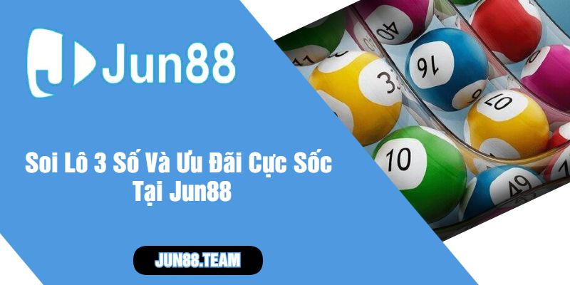 Soi Lô 3 Số Và Ưu Đãi Cực Sốc Tại Jun88
