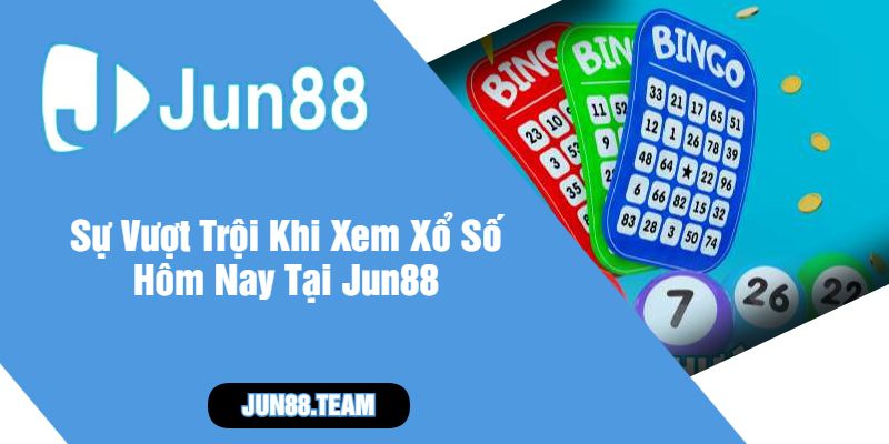 Sự Vượt Trội Khi Xem Xổ Số Hôm Nay Tại Jun88
