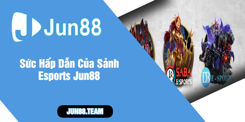 Sức Hấp Dẫn Của Sảnh Esports Jun88