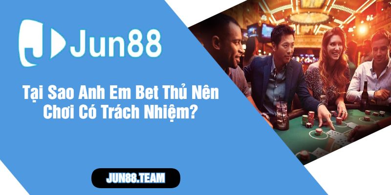Tại Sao Anh Em Bet Thủ Nên Chơi Có Trách Nhiệm