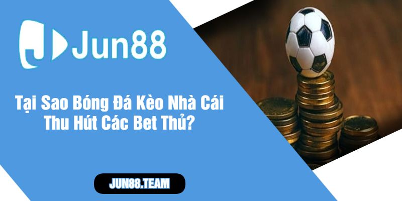 Tại Sao Bóng Đá Kèo Nhà Cái Thu Hút Các Bet Thủ
