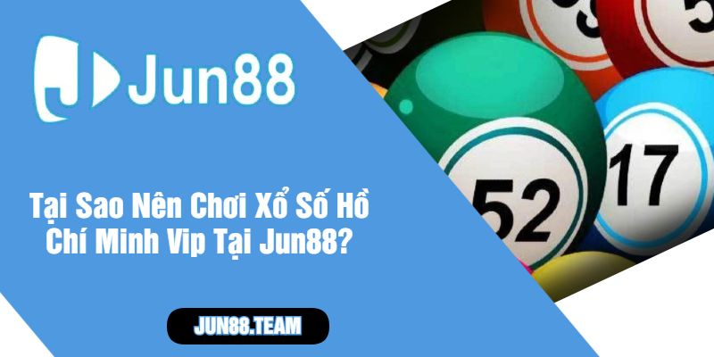 Tại Sao Nên Chơi Xổ Số Hồ Chí Minh Vip Tại Jun88