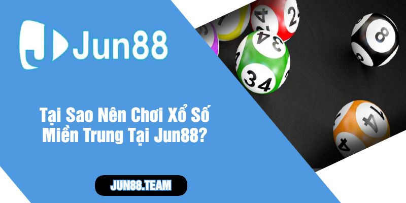 Tại Sao Nên Chơi Xổ Số Miền Trung Tại Jun88