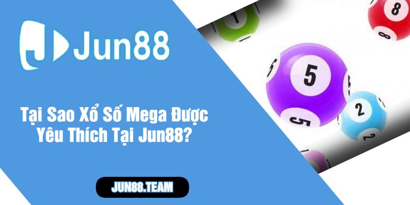 Tại Sao Xổ Số Mega Được Yêu Thích Tại Jun88