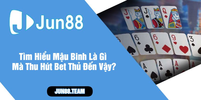 Tìm Hiểu Mậu Binh Là Gì Mà Thu Hút Bet Thủ Đến Vậy