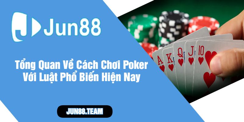 Tổng Quan Về Cách Chơi Poker Với Luật Phổ Biến Hiện Nay