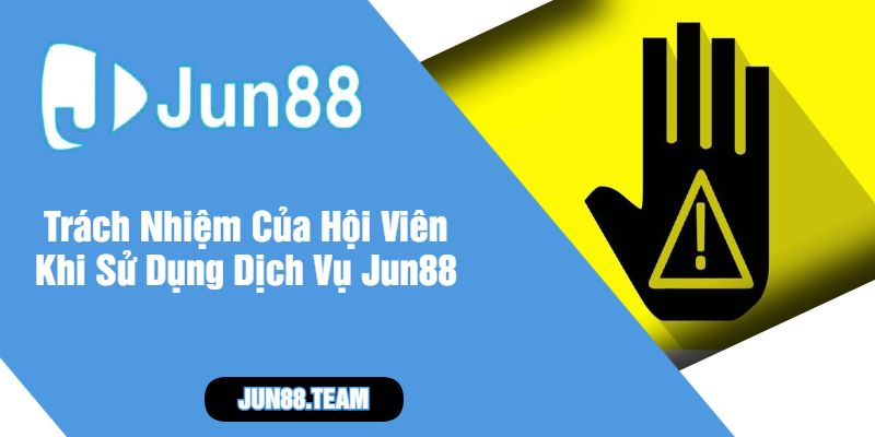 Trách Nhiệm Của Hội Viên Khi Sử Dụng Dịch Vụ Jun88