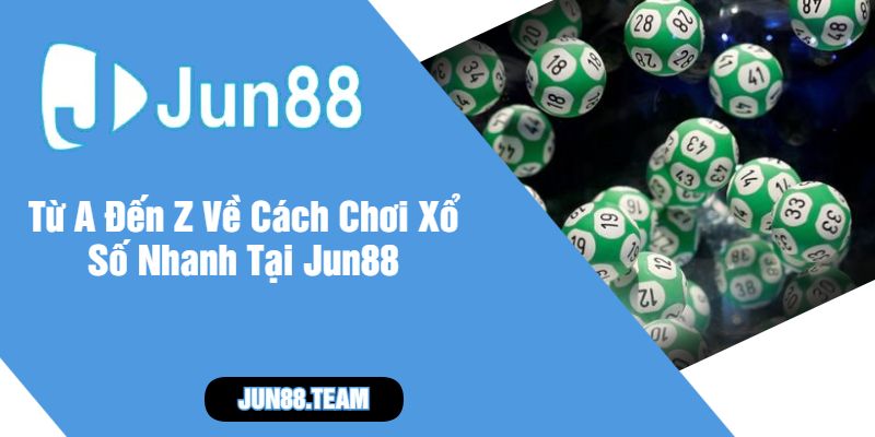 Từ A Đến Z Về Cách Chơi Xổ Số Nhanh Tại Jun88