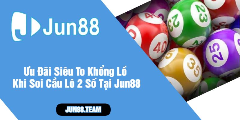 Ưu Đãi Siêu To Khổng Lồ Khi Soi Cầu Lô 2 Số Tại Jun88