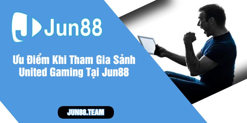 Ưu Điểm Khi Tham Gia Sảnh United Gaming Tại Jun88